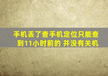 手机丢了查手机定位只能查到11小时前的 并没有关机